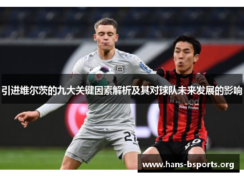 引进维尔茨的九大关键因素解析及其对球队未来发展的影响