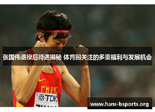 张国伟退役后待遇揭秘 体育圈关注的多重福利与发展机会
