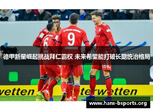 德甲新星崛起挑战拜仁霸权 未来希望能打破长期统治格局